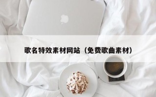 常州歌名特效素材网站（免费歌曲素材）